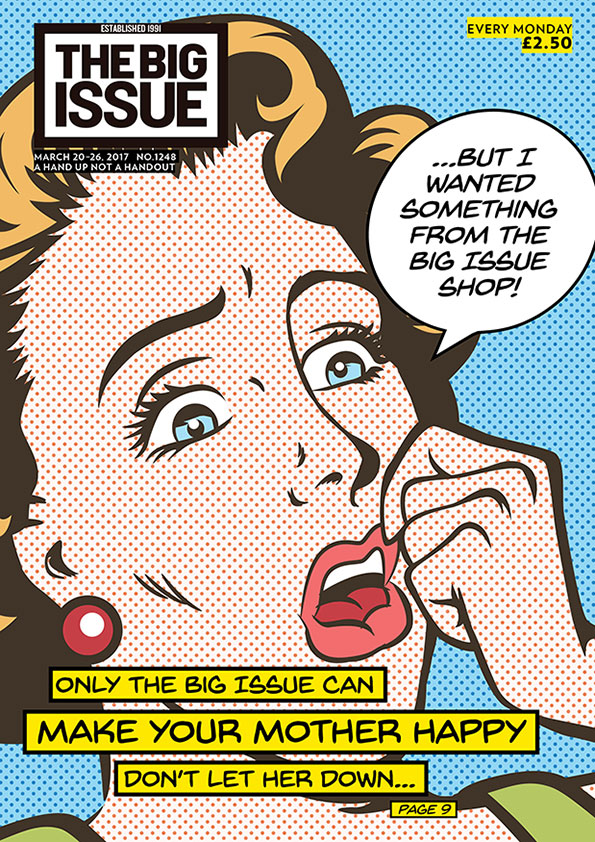Only The Big Issue can make your mother happy. Don’t let her down…